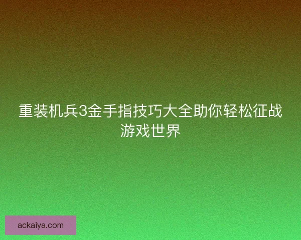 重装机兵3金手指技巧大全助你轻松征战游戏世界 重装机兵3金手指技巧大全助你轻松征战游戏世界