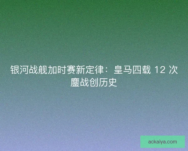 银河战舰加时赛新定律：皇马四载 12 次鏖战创历史