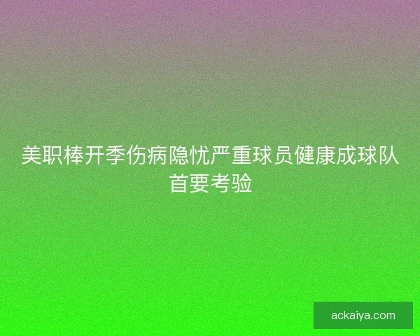 美职棒开季伤病隐忧严重球员健康成球队首要考验